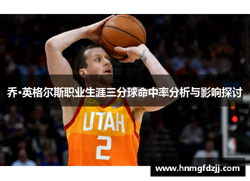 乔·英格尔斯职业生涯三分球命中率分析与影响探讨