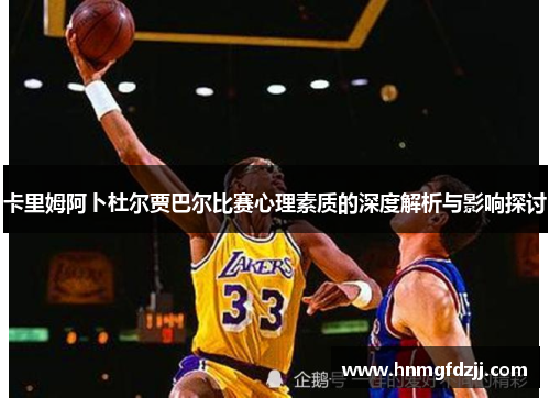 卡里姆阿卜杜尔贾巴尔比赛心理素质的深度解析与影响探讨