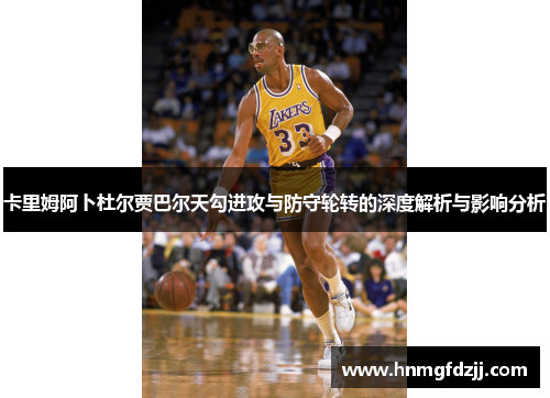 卡里姆阿卜杜尔贾巴尔天勾进攻与防守轮转的深度解析与影响分析