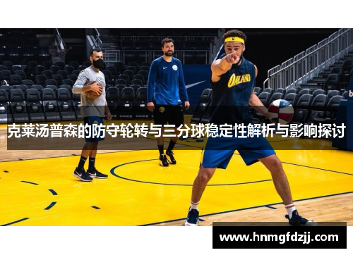 克莱汤普森的防守轮转与三分球稳定性解析与影响探讨