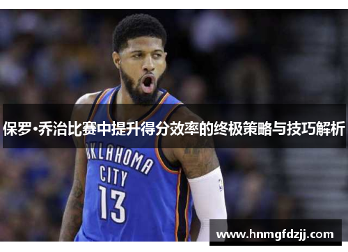 保罗·乔治比赛中提升得分效率的终极策略与技巧解析