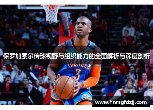 保罗加索尔传球视野与组织能力的全面解析与深度剖析