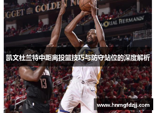 凯文杜兰特中距离投篮技巧与防守站位的深度解析