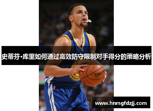 史蒂芬·库里如何通过高效防守限制对手得分的策略分析