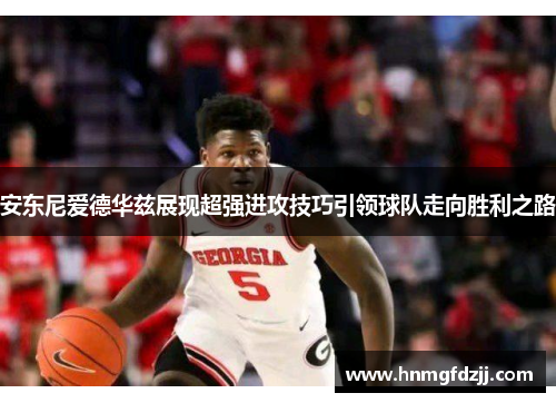 安东尼爱德华兹展现超强进攻技巧引领球队走向胜利之路