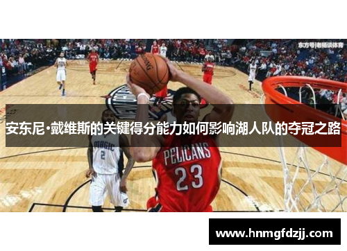 安东尼·戴维斯的关键得分能力如何影响湖人队的夺冠之路