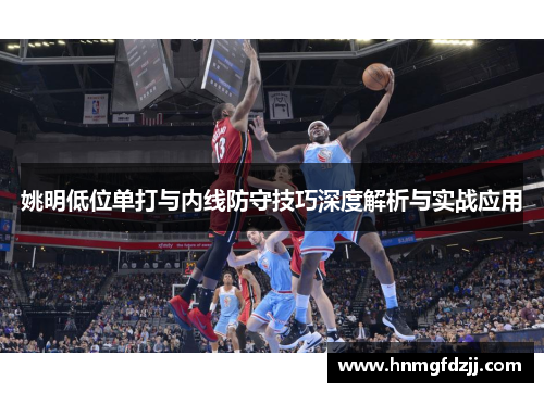 姚明低位单打与内线防守技巧深度解析与实战应用