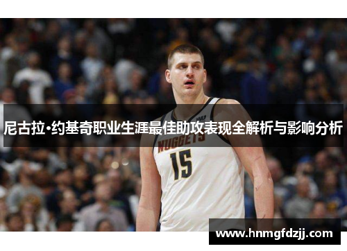 尼古拉·约基奇职业生涯最佳助攻表现全解析与影响分析