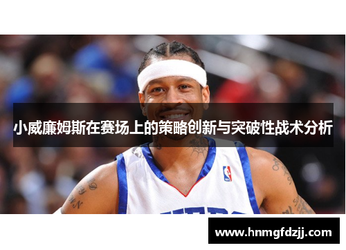 小威廉姆斯在赛场上的策略创新与突破性战术分析