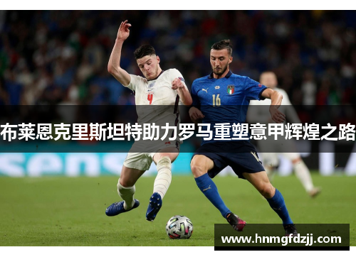 布莱恩克里斯坦特助力罗马重塑意甲辉煌之路