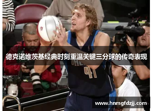 德克诺维茨基经典时刻重温关键三分球的传奇表现