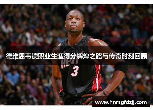 德维恩韦德职业生涯得分辉煌之路与传奇时刻回顾