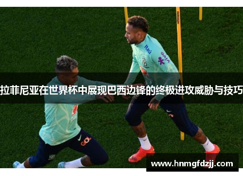 拉菲尼亚在世界杯中展现巴西边锋的终极进攻威胁与技巧