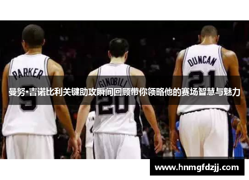 曼努·吉诺比利关键助攻瞬间回顾带你领略他的赛场智慧与魅力