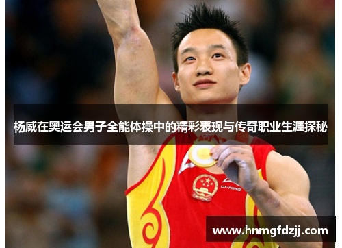 杨威在奥运会男子全能体操中的精彩表现与传奇职业生涯探秘