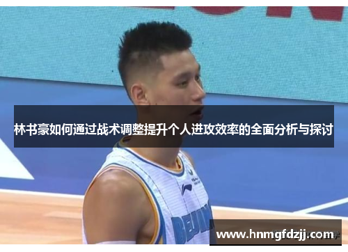 林书豪如何通过战术调整提升个人进攻效率的全面分析与探讨