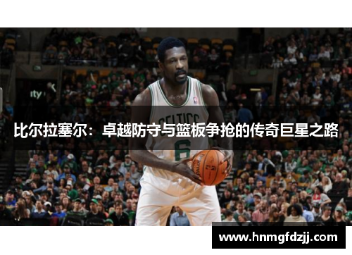 比尔拉塞尔：卓越防守与篮板争抢的传奇巨星之路