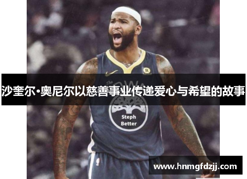 沙奎尔·奥尼尔以慈善事业传递爱心与希望的故事