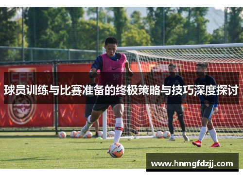 球员训练与比赛准备的终极策略与技巧深度探讨