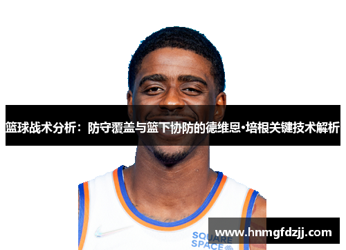 篮球战术分析：防守覆盖与篮下协防的德维恩·培根关键技术解析