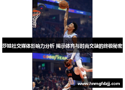 莎娃社交媒体影响力分析 揭示体育与时尚交融的终极秘密