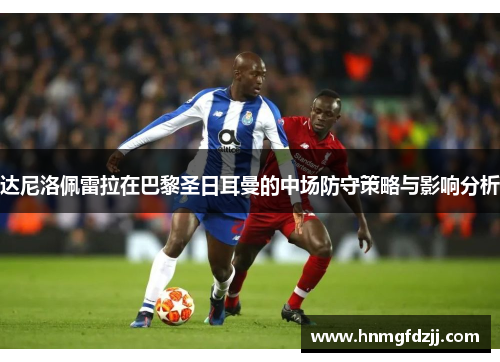 达尼洛佩雷拉在巴黎圣日耳曼的中场防守策略与影响分析
