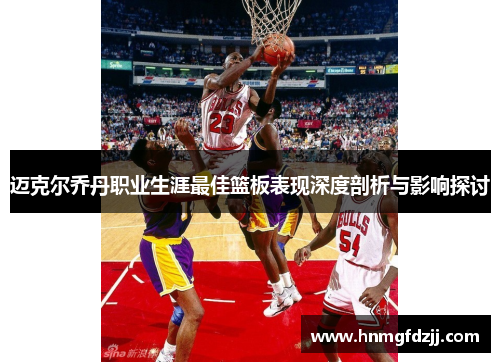 迈克尔乔丹职业生涯最佳篮板表现深度剖析与影响探讨