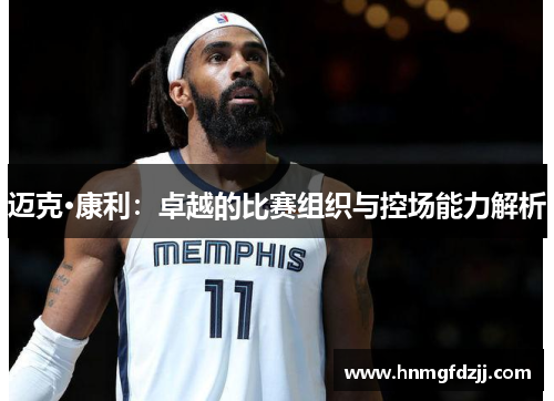 迈克·康利：卓越的比赛组织与控场能力解析