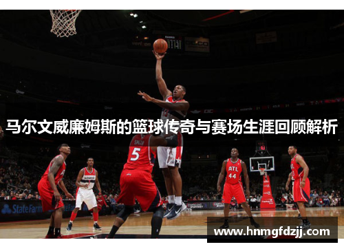 马尔文威廉姆斯的篮球传奇与赛场生涯回顾解析