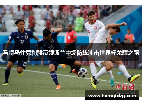 马特乌什克利赫带领波兰中场防线冲击世界杯荣耀之路