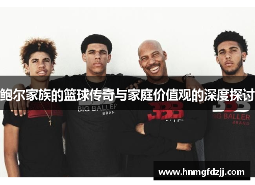 鲍尔家族的篮球传奇与家庭价值观的深度探讨
