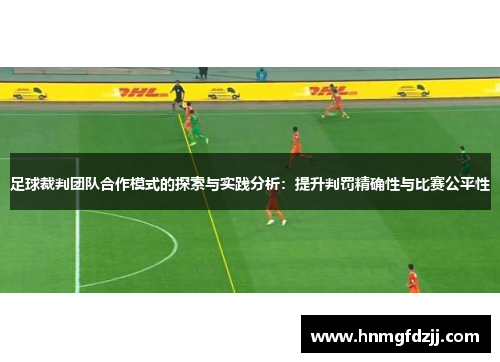 足球裁判团队合作模式的探索与实践分析：提升判罚精确性与比赛公平性