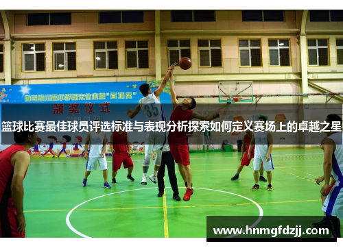 篮球比赛最佳球员评选标准与表现分析探索如何定义赛场上的卓越之星