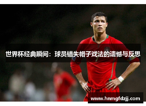 世界杯经典瞬间：球员错失帽子戏法的遗憾与反思