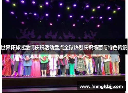 世界杯球迷激情庆祝活动盘点全球热烈庆祝场面与特色传统