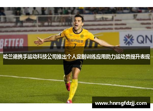 哈兰德携手运动科技公司推出个人定制训练应用助力运动员提升表现
