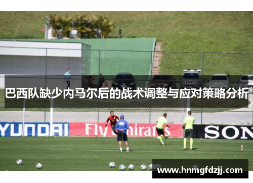 巴西队缺少内马尔后的战术调整与应对策略分析