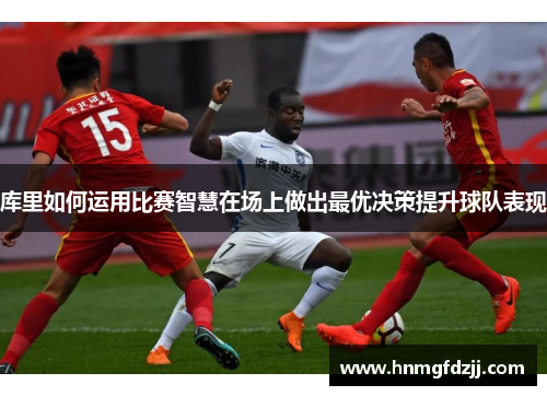 库里如何运用比赛智慧在场上做出最优决策提升球队表现