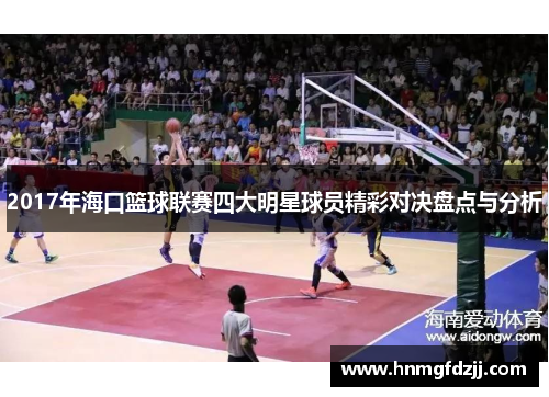 2017年海口篮球联赛四大明星球员精彩对决盘点与分析
