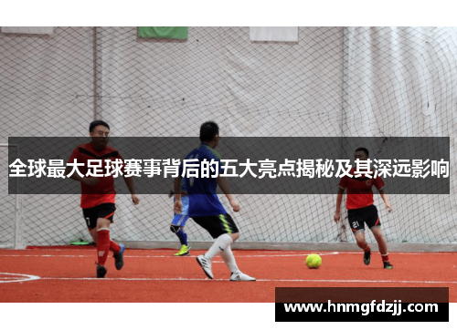全球最大足球赛事背后的五大亮点揭秘及其深远影响