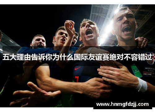 五大理由告诉你为什么国际友谊赛绝对不容错过