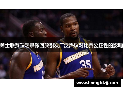 勇士联赛缺乏录像回放引发广泛热议对比赛公正性的影响