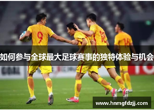 如何参与全球最大足球赛事的独特体验与机会