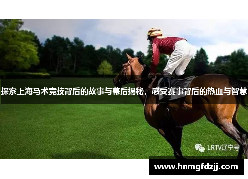 探索上海马术竞技背后的故事与幕后揭秘，感受赛事背后的热血与智慧