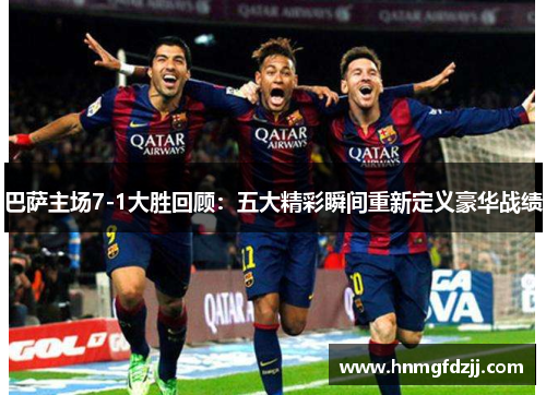 巴萨主场7-1大胜回顾：五大精彩瞬间重新定义豪华战绩