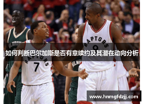如何判断巴尔加斯是否有意续约及其潜在动向分析
