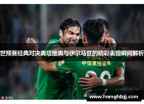 世预赛经典对决奥塔维奥与伊尔马兹的精彩表现瞬间解析